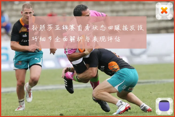 孙颖莎亚锦赛首秀状态回暖接发技巧细节全面解析与表现评估