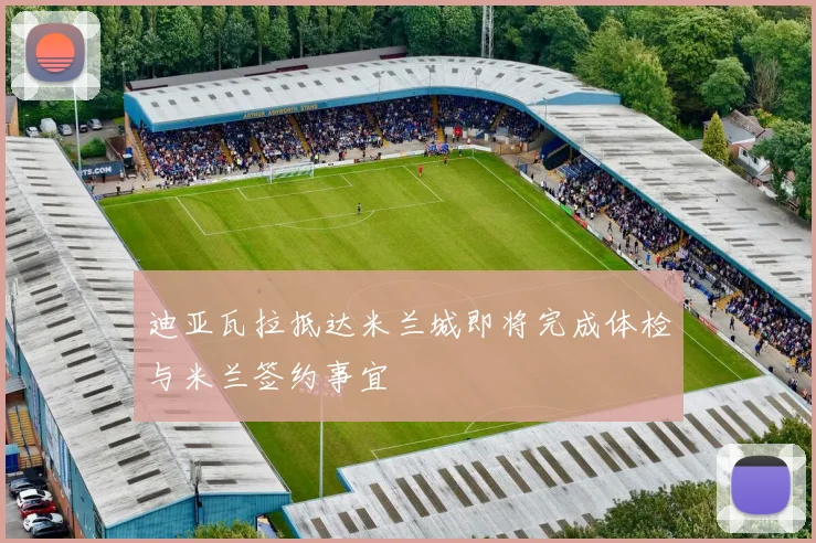 迪亚瓦拉抵达米兰城即将完成体检与米兰签约事宜
