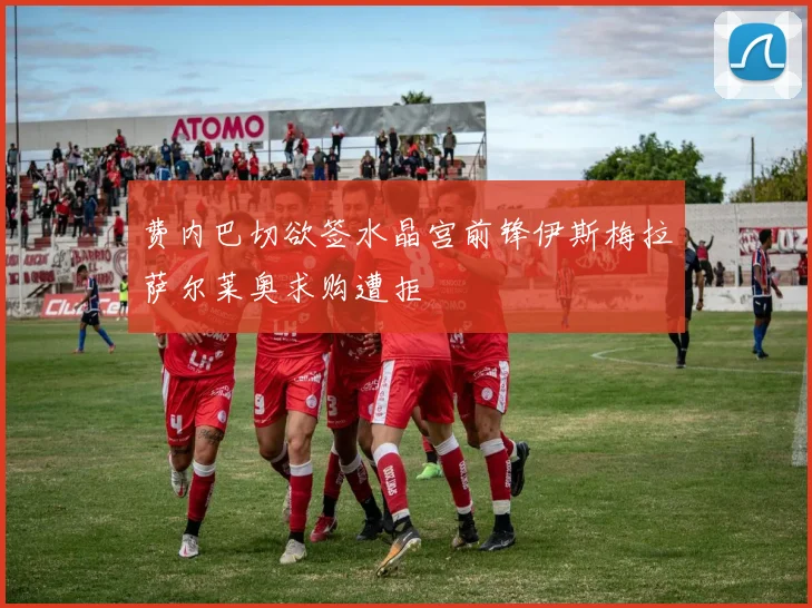 费内巴切欲签水晶宫前锋伊斯梅拉萨尔莱奥求购遭拒